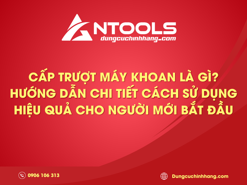 Cấp trượt máy khoan là gì? Hướng dẫn chi tiết cách sử dụng hiệu quả cho người mới bắt đầu