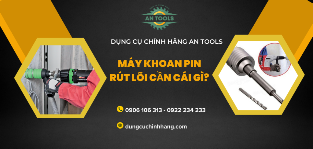 Máy khoan pin rút lõi cần cái gì? Hướng dẫn chọn mua và sử dụng